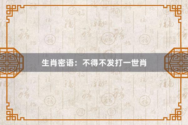 生肖密语：不得不发打一世肖